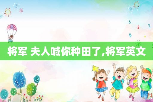 将军 夫人喊你种田了,将军英文