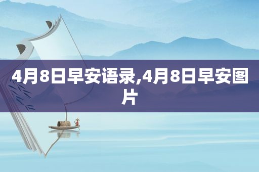 4月8日早安语录,4月8日早安图片