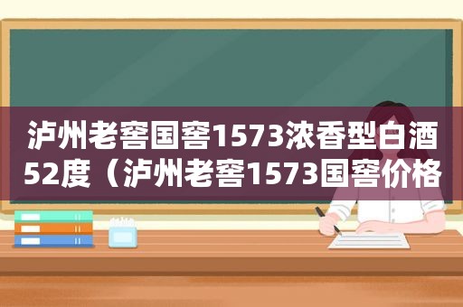 泸州老窖国窖1573浓香型白酒52度（泸州老窖1573国窖价格52度多少钱一瓶）