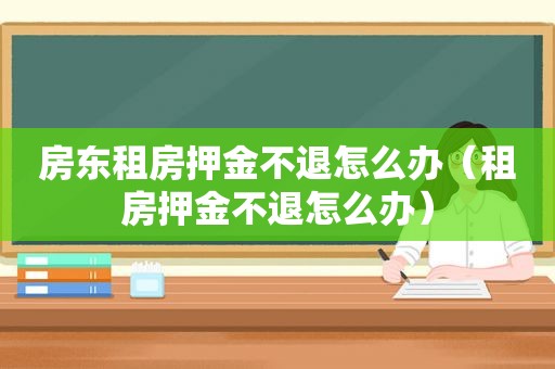 房东租房押金不退怎么办（租房押金不退怎么办）