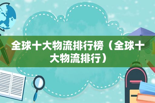 全球十大物流排行榜（全球十大物流排行）  第1张