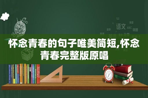 怀念青春的句子唯美简短,怀念青春完整版原唱
