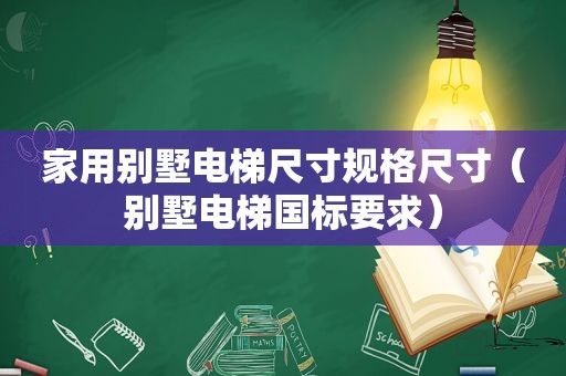 家用别墅电梯尺寸规格尺寸（别墅电梯国标要求）