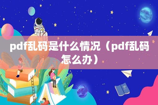 pdf乱码是什么情况（pdf乱码怎么办）