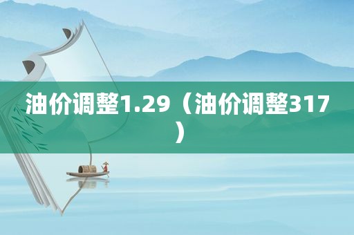 油价调整1.29（油价调整317）