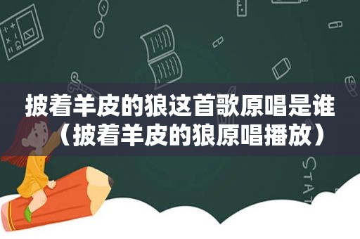 披着羊皮的狼这首歌原唱是谁（披着羊皮的狼原唱播放）