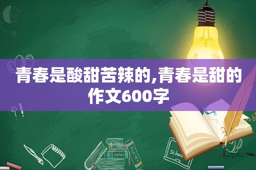 青春是酸甜苦辣的,青春是甜的作文600字