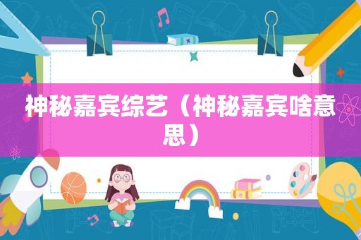 神秘嘉宾综艺（神秘嘉宾啥意思）