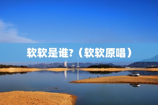 软软是谁?（软软原唱）