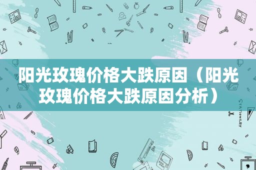 阳光玫瑰价格大跌原因（阳光玫瑰价格大跌原因分析）