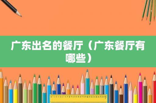 广东出名的餐厅（广东餐厅有哪些）