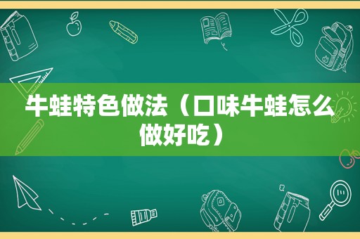 牛蛙特色做法（口味牛蛙怎么做好吃）