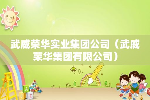 武威荣华实业集团公司（武威荣华集团有限公司）