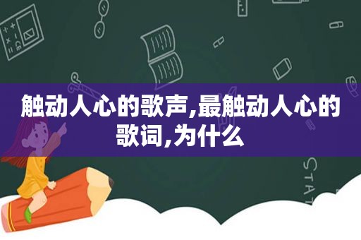 触动人心的歌声,最触动人心的歌词,为什么