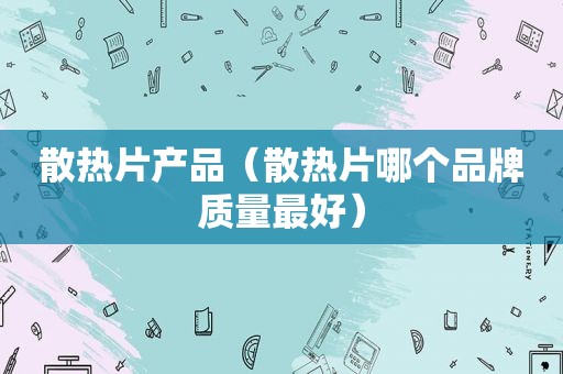 散热片产品（散热片哪个品牌质量最好）