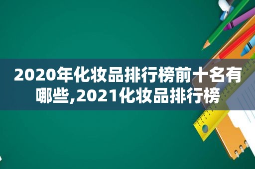 2020年化妆品排行榜前十名有哪些,2021化妆品排行榜