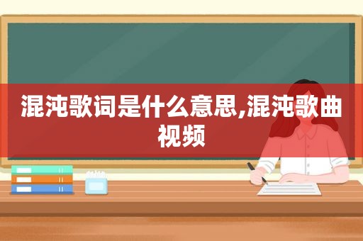 混沌歌词是什么意思,混沌歌曲视频