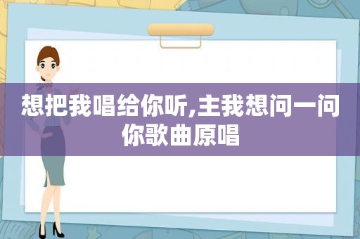 想把我唱给你听,主我想问一问你歌曲原唱