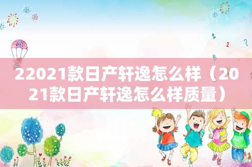 22021款日产轩逸怎么样（2021款日产轩逸怎么样质量）