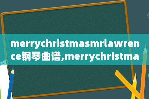 merrychristma *** rlawrence钢琴曲谱,merrychristma *** rlawrence的含义