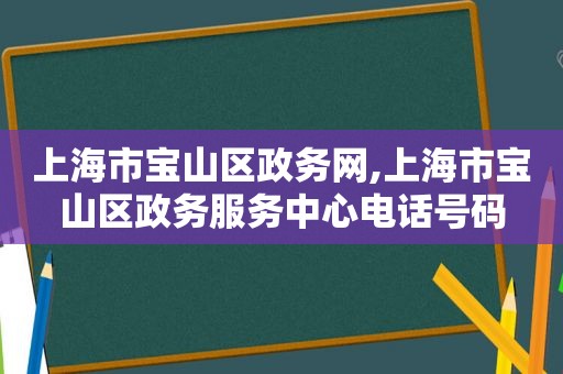 上海市宝山区政务网,上海市宝山区政务服务中心电话号码