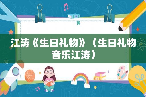 江涛《生日礼物》（生日礼物音乐江涛）