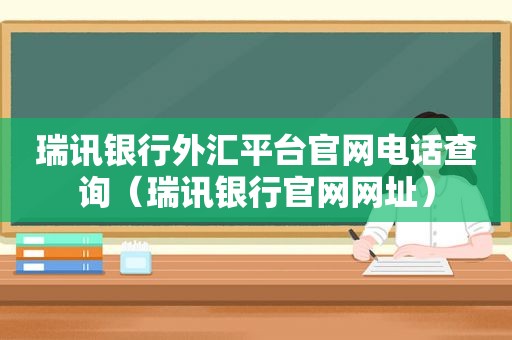 瑞讯银行外汇平台官网电话查询（瑞讯银行官网网址）