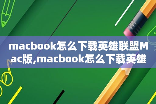 macbook怎么下载英雄联盟Mac版,macbook怎么下载英雄联盟国际服