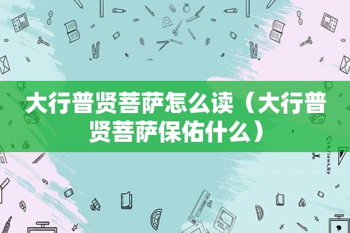 大行普贤菩萨怎么读（大行普贤菩萨保佑什么）