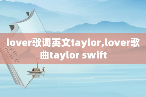 lover歌词英文taylor,lover歌曲taylor swift