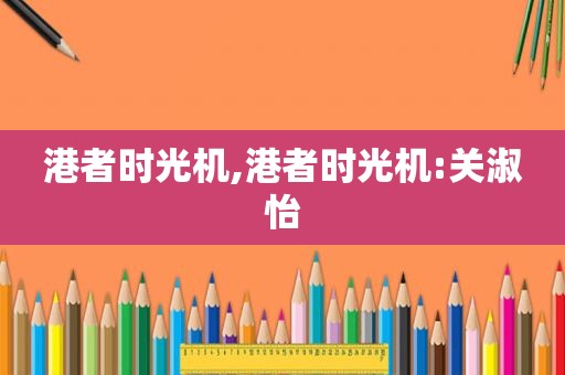 港者时光机,港者时光机:关淑怡