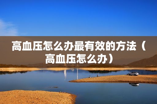高血压怎么办最有效的方法（高血压怎么办）
