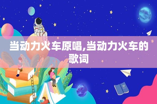 当动力火车原唱,当动力火车的歌词