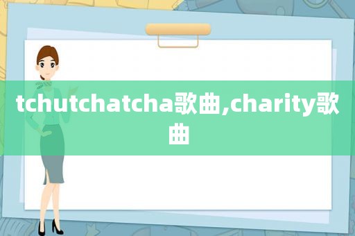 tchutchatcha歌曲,charity歌曲