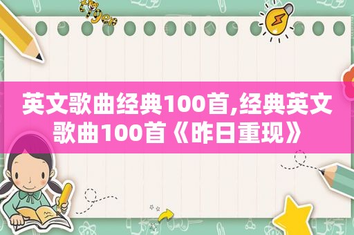 英文歌曲经典100首,经典英文歌曲100首《昨日重现》