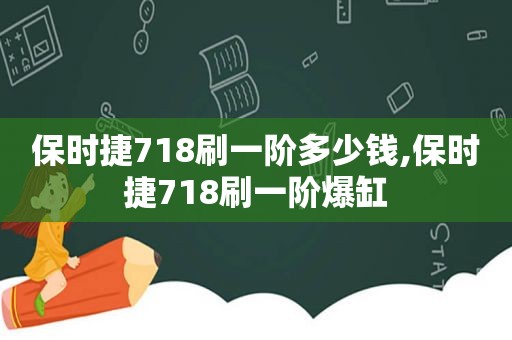 保时捷718刷一阶多少钱,保时捷718刷一阶爆缸