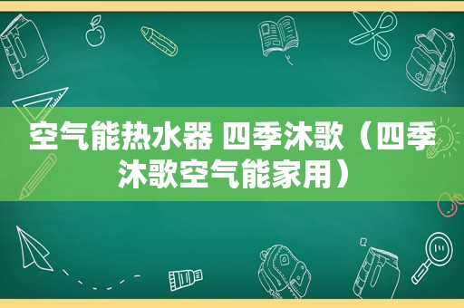 空气能热水器 四季沐歌（四季沐歌空气能家用）