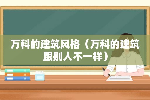 万科的建筑风格（万科的建筑跟别人不一样）