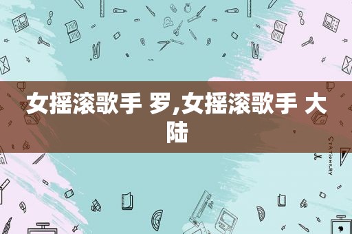 女摇滚歌手 罗,女摇滚歌手 大陆