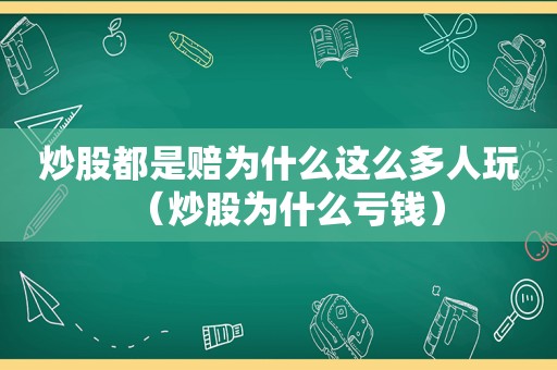 炒股都是赔为什么这么多人玩（炒股为什么亏钱）