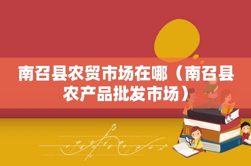 南召县农贸市场在哪（南召县农产品批发市场）