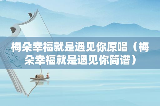 梅朵幸福就是遇见你原唱（梅朵幸福就是遇见你简谱）
