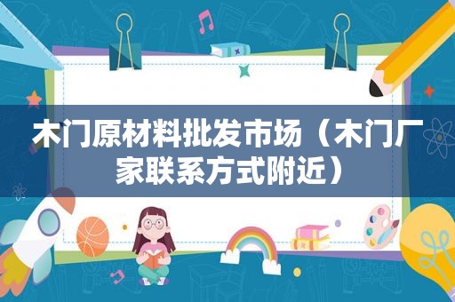 木门原材料批发市场（木门厂家联系方式附近）