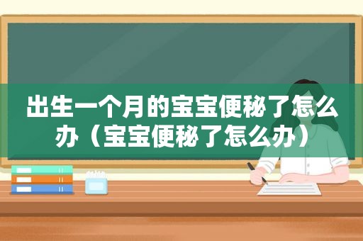 出生一个月的宝宝便秘了怎么办（宝宝便秘了怎么办）