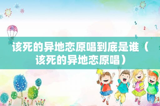 该死的异地恋原唱到底是谁（该死的异地恋原唱）