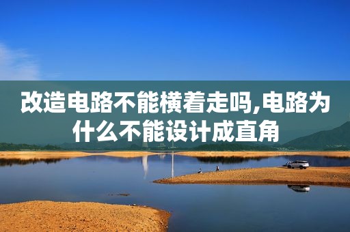 改造电路不能横着走吗,电路为什么不能设计成直角