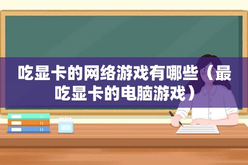 吃显卡的网络游戏有哪些（最吃显卡的电脑游戏）