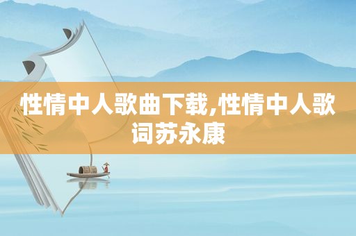 性情中人歌曲下载,性情中人歌词苏永康