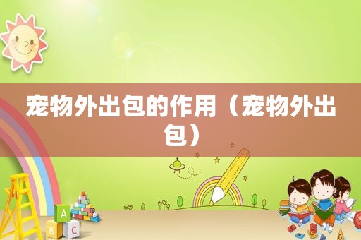宠物外出包的作用（宠物外出包）
