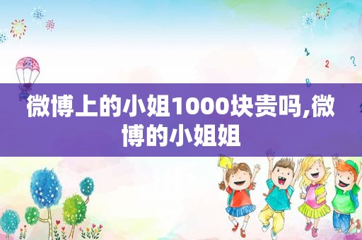 微博上的小姐1000块贵吗,微博的小姐姐